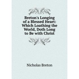 Книга Breton's Longing of a Blessed Heart: Which Loathing the World, Doth Long to Be with Christ
Книга Breton's Longing of a Blessed Heart: Which Loathing the World, Doth Long to Be with Christ