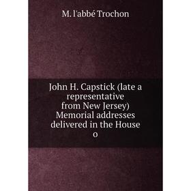 Книга John H. Capstick (late a representative from New Jersey) Memorial addresses delivered in the House o
Книга John H. Capstick (late a representative from New Jersey) Memorial addresses delivered in the House o