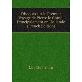 Книга Discours sur le Premier Voyage de Pierre le Grand, Principalement en Hollande (French Edition)
Книга Discours sur le Premier Voyage de Pierre le Grand, Principalement en Hollande (French Edition)