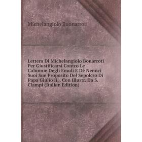 Книга Lettera Di Michelangiolo Bonarroti Per Giustificarsi Contro Le Calunnie Degli Emuli E Dè Nemici Suoi Sue Proposito Del Sepolcro Di Papa Giulio I
Книга Lettera Di Michelangiolo Bonarroti Per Giustificarsi Contro Le Calunnie Degli Emuli E Dè Nemici Suoi Sue Proposito Del Sepolcro Di Papa Giulio I