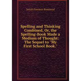 Книга Spelling and Thinking Combined, Or, the Spelling-Book Made a Medium of Thought: The Sequel to My First School Book. 
Книга Spelling and Thinking Combined, Or, the Spelling-Book Made a Medium of Thought: The Sequel to My First School Book.