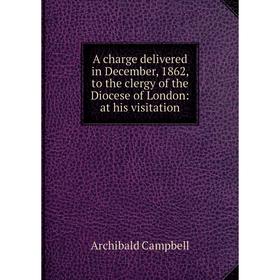 Книга A charge delivered in December, 1862, to the clergy of the Diocese of London: at his visitation
Книга A charge delivered in December, 1862, to the clergy of the Diocese of London: at his visitation
