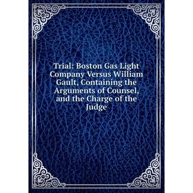 Книга Trial: Boston Gas Light Company Versus William Gault, Containing the Arguments of Counsel, and the Charge of the Judge
Книга Trial: Boston Gas Light Company Versus William Gault, Containing the Arguments of Counsel, and the Charge of the Judge