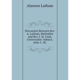 Книга Discussion Between Rev. A. Latham, Methodist and Rev. J. M. Cook, Universalist: Subject, John 5: 28
Книга Discussion Between Rev. A. Latham, Methodist and Rev. J. M. Cook, Universalist: Subject, John 5: 28