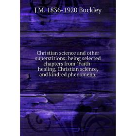 Книга Christian science and other superstitions: being selected chapters from Faith-healing, Christian science, and kindred phenomena
Книга Christian science and other superstitions: being selected chapters from Faith-healing, Christian science, and kindred phenomena