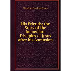 Книга His Friendsthe Story of the Immediate Disciples of Jesus after his Ascension
Книга His Friendsthe Story of the Immediate Disciples of Jesus after his Ascension