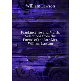 Книга Frankincense and Myrrh. Selections from the Poems of the late Mrs. William Lawson
Книга Frankincense and Myrrh. Selections from the Poems of the late Mrs. William Lawson