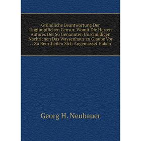 Книга Gründliche Beantwortung Der Unglimpflichen Censur, Womit Die Herren Autores Der So Genannten Unschuldigen Nachrichen Das Waysenhaus zu Glaube Vo
Книга Gründliche Beantwortung Der Unglimpflichen Censur, Womit Die Herren Autores Der So Genannten Unschuldigen Nachrichen Das Waysenhaus zu Glaube Vo