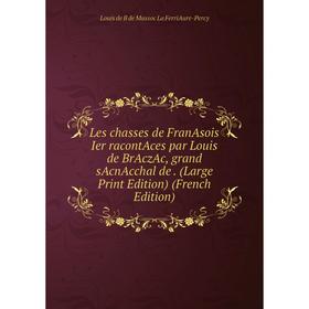 Книга Les chasses de FranAsois Ier racontAces par Louis de BrAczAc, grand sAcnAcchal de (Large Print Edition)
Книга Les chasses de FranAsois Ier racontAces par Louis de BrAczAc, grand sAcnAcchal de (Large Print Edition)