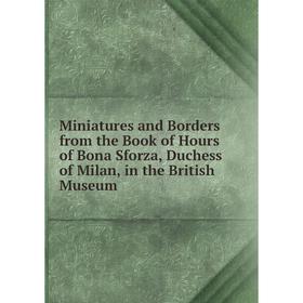 Книга Miniatures and Borders from the Book of Hours of Bona Sforza, Duchess of Milan, in the British Museum
Книга Miniatures and Borders from the Book of Hours of Bona Sforza, Duchess of Milan, in the British Museum