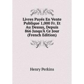 Книга Livres Payés En Vente Publique 1,000 Fr Et Au Dessus, Depuis 866 Jusqu'À Ce Jour
Книга Livres Payés En Vente Publique 1,000 Fr Et Au Dessus, Depuis 866 Jusqu'À Ce Jour