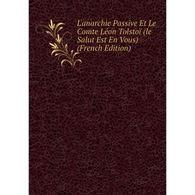 Книга L'anarchie Passive Et Le Comte Léon Tolstoï (le Salut Est En Vous) 
Книга L'anarchie Passive Et Le Comte Léon Tolstoï (le Salut Est En Vous)