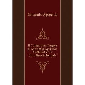 Книга Il Compvtista Pagato di Lattantio Agvcchia Arithmetico, e Cittadino Bolognefe
Книга Il Compvtista Pagato di Lattantio Agvcchia Arithmetico, e Cittadino Bolognefe