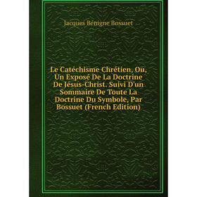 Книга Le Catéchisme Chrétien, Ou, Un Exposé De La Doctrine De Jésus-Christ Suivi D'un Sommaire De Toute La Doctrine Du Symbole, Par Bossuet n
Книга Le Catéchisme Chrétien, Ou, Un Exposé De La Doctrine De Jésus-Christ Suivi D'un Sommaire De Toute La Doctrine Du Symbole, Par Bossuet n
