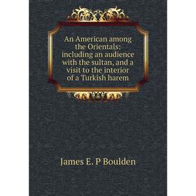 Книга An American among the Orientals: including an audience with the sultan, and a visit to the interior of a Turkish harem
Книга An American among the Orientals: including an audience with the sultan, and a visit to the interior of a Turkish harem