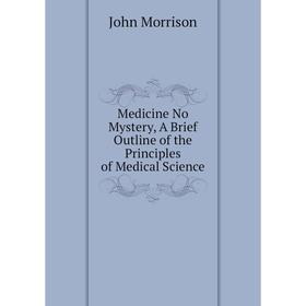Книга Medicine No Mystery, A Brief Outline of the Principles of Medical Science
Книга Medicine No Mystery, A Brief Outline of the Principles of Medical Science