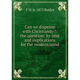 Книга Can we dispense with Christianity: the question: its crux and implications for the modern mind
Книга Can we dispense with Christianity: the question: its crux and implications for the modern mind