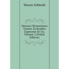 Книга Nienawi Wyznaniowa Tumów Za Rzadów Zygmunta Iii-Go, Volume 3 (Polish Edition)
Книга Nienawi Wyznaniowa Tumów Za Rzadów Zygmunta Iii-Go, Volume 3 (Polish Edition)