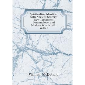 Книга Spiritualism Identical with Ancient Sorcery, New Testament Demonology, and Modern Witchcraft: With t
Книга Spiritualism Identical with Ancient Sorcery, New Testament Demonology, and Modern Witchcraft: With t
