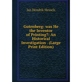 Книга Gutenberg: was He the Inventor of Printing: An Historical Investigation. (Large Print Edition)
Книга Gutenberg: was He the Inventor of Printing: An Historical Investigation. (Large Print Edition)