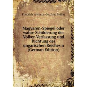 Книга Magyaren-Spiegel oder wahre Schilderung der Völker-Verfassung und Richtung des ungarischen Reiches
Книга Magyaren-Spiegel oder wahre Schilderung der Völker-Verfassung und Richtung des ungarischen Reiches