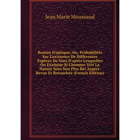 Книга Roman D'optiqueOu, Probabilités Sur L'existence De Différentes Espèces De Vues D'après Lesquelles On Examine Si L'homme Voit La Nature Sous
Книга Roman D'optiqueOu, Probabilités Sur L'existence De Différentes Espèces De Vues D'après Lesquelles On Examine Si L'homme Voit La Nature Sous