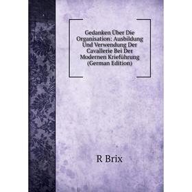 Книга Gedanken Über Die Organisation: Ausbildung Und Verwendung Der Cavallerie Bei Der Modernen Krieführung (German Edition)
Книга Gedanken Über Die Organisation: Ausbildung Und Verwendung Der Cavallerie Bei Der Modernen Krieführung (German Edition)