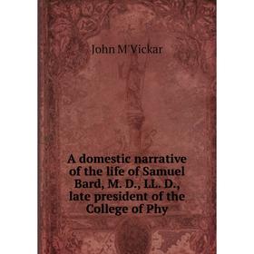 Книга A domestic narrative of the life of Samuel Bard, M. D., LL. D., late president of the College of Phy
Книга A domestic narrative of the life of Samuel Bard, M. D., LL. D., late president of the College of Phy