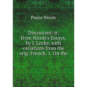 Книга Discourses: tr. from Nicole's Essays, by J. Locke, with variations from the orig. French. 1. On the
Книга Discourses: tr. from Nicole's Essays, by J. Locke, with variations from the orig. French. 1. On the