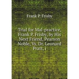 Книга Trial for Mal-practice, Frank P. Frisby, by His Next Friend, Pearson Noble, Vs. Dr. Leonard Pratt, i
Книга Trial for Mal-practice, Frank P. Frisby, by His Next Friend, Pearson Noble, Vs. Dr. Leonard Pratt, i