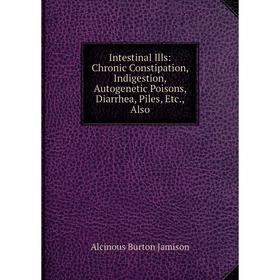 Книга Intestinal Ills: Chronic Constipation, Indigestion, Autogenetic Poisons, Diarrhea, Piles, Etc., Also
Книга Intestinal Ills: Chronic Constipation, Indigestion, Autogenetic Poisons, Diarrhea, Piles, Etc., Also