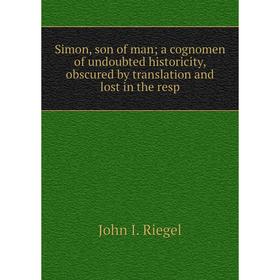 Книга Simon, son of man a cognomen of undoubted historicity, obscured by translation and lost in the resp
Книга Simon, son of man a cognomen of undoubted historicity, obscured by translation and lost in the resp