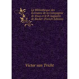 Книга La Bibliothèque des Écrivains de la Compagnie de Jésus et le P. Augustin de Backer
Книга La Bibliothèque des Écrivains de la Compagnie de Jésus et le P. Augustin de Backer