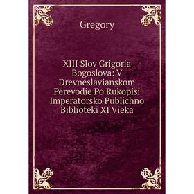 Книга XIII Slov Grigoria Bogoslova: V Drevneslavianskom Perevodie Po Rukopisi Imperatorsko Publichno Biblioteki XI Vieka
Книга XIII Slov Grigoria Bogoslova: V Drevneslavianskom Perevodie Po Rukopisi Imperatorsko Publichno Biblioteki XI Vieka