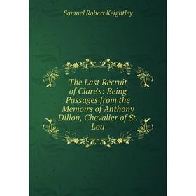 Книга The Last Recruit of Clare's: Being Passages from the Memoirs of Anthony Dillon, Chevalier of St. Lou
Книга The Last Recruit of Clare's: Being Passages from the Memoirs of Anthony Dillon, Chevalier of St. Lou