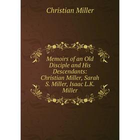 Книга Memoirs of an Old Disciple and His Descendants: Christian Miller, Sarah S Miller, Isaac LK Miller
Книга Memoirs of an Old Disciple and His Descendants: Christian Miller, Sarah S Miller, Isaac LK Miller