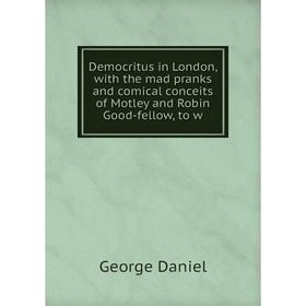 Книга Democritus in London, with the mad pranks and comical conceits of Motley and Robin Good-fellow, to w
Книга Democritus in London, with the mad pranks and comical conceits of Motley and Robin Good-fellow, to w