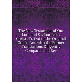 Книга The New Testament of Our Lord and Saviour Jesus Christ: Tr. Out of the Original Greek: And with the Former Translations Diligently Compared and
Книга The New Testament of Our Lord and Saviour Jesus Christ: Tr. Out of the Original Greek: And with the Former Translations Diligently Compared and