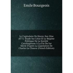 Книга Le Capitulaire De Kiersy-Sur-Oise (877): Étude Sur L'état Et Le Régime Politique De La Société Carolingienne À La Fin Du Ixe Siècle D'après La L
Книга Le Capitulaire De Kiersy-Sur-Oise (877): Étude Sur L'état Et Le Régime Politique De La Société Carolingienne À La Fin Du Ixe Siècle D'après La L