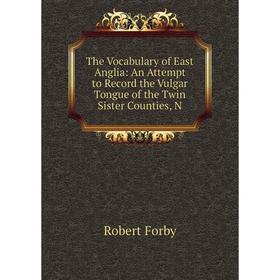 Книга The Vocabulary of East Anglia: An Attempt to Record the Vulgar Tongue of the Twin Sister Counties, N
Книга The Vocabulary of East Anglia: An Attempt to Record the Vulgar Tongue of the Twin Sister Counties, N