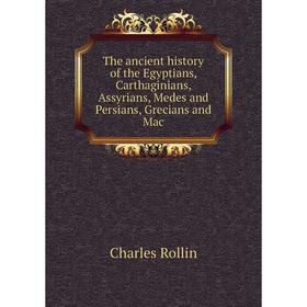 Книга The ancient history of the Egyptians, Carthaginians, Assyrians, Medes and Persians, Grecians and Mac
Книга The ancient history of the Egyptians, Carthaginians, Assyrians, Medes and Persians, Grecians and Mac