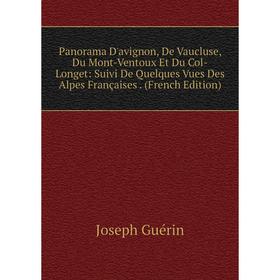 Книга Panorama D'avignon, De Vaucluse, Du Mont-Ventoux Et Du Col-Longet: Suivi De Quelques Vues Des Alpes Françaises
Книга Panorama D'avignon, De Vaucluse, Du Mont-Ventoux Et Du Col-Longet: Suivi De Quelques Vues Des Alpes Françaises