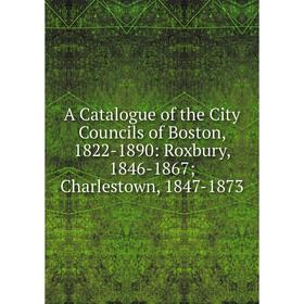 Книга A Catalogue of the City Councils of Boston, 1822-1890: Roxbury, 1846-1867; Charlestown, 1847-1873
Книга A Catalogue of the City Councils of Boston, 1822-1890: Roxbury, 1846-1867; Charlestown, 1847-1873