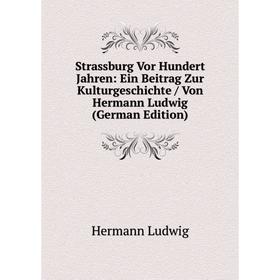 Книга Strassburg Vor Hundert Jahren: Ein Beitrag Zur Kulturgeschichte / Von Hermann Ludwig (German Edition)
Книга Strassburg Vor Hundert Jahren: Ein Beitrag Zur Kulturgeschichte / Von Hermann Ludwig (German Edition)