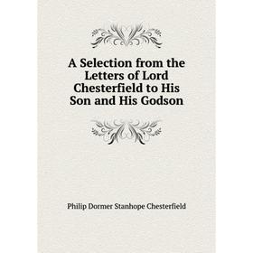 Книга A Selection from the Letters of Lord Chesterfield to His Son and His Godson
Книга A Selection from the Letters of Lord Chesterfield to His Son and His Godson