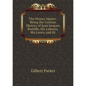 Книга The Money Master: Being the Curious History of Jean Jacques Barbille, His Labours, His Loves, and Hi
Книга The Money Master: Being the Curious History of Jean Jacques Barbille, His Labours, His Loves, and Hi