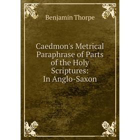 Книга Caedmon's Metrical Paraphrase of Parts of the Holy Scriptures: In Anglo-Saxon
Книга Caedmon's Metrical Paraphrase of Parts of the Holy Scriptures: In Anglo-Saxon