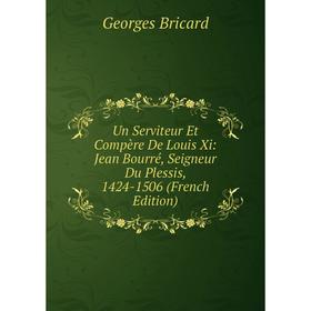 Книга Un Serviteur Et Compère De Louis Xi: Jean Bourré, Seigneur Du Plessis, 1424-1506 (French Edition)
Книга Un Serviteur Et Compère De Louis Xi: Jean Bourré, Seigneur Du Plessis, 1424-1506 (French Edition)