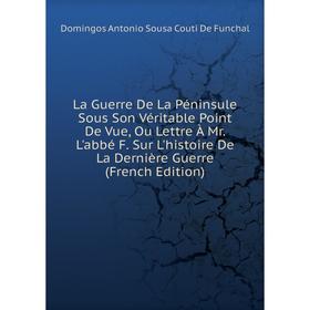 Книга La Guerre De La Péninsule Sous Son Véritable Point De Vue, Ou Lettre À Mr. L'abbé F. Sur L'histoire De La Dernière Guerre
Книга La Guerre De La Péninsule Sous Son Véritable Point De Vue, Ou Lettre À Mr. L'abbé F. Sur L'histoire De La Dernière Guerre
