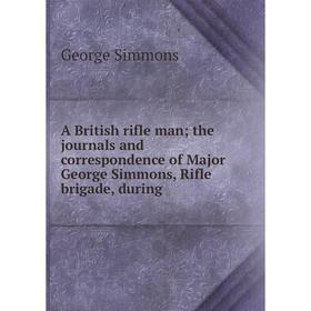 Книга A British rifle man the journals and correspondence of Major George Simmons, Rifle brigade, during
Книга A British rifle man the journals and correspondence of Major George Simmons, Rifle brigade, during